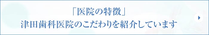 「医院の特徴」 津田歯科医院のこだわりを紹介しています
