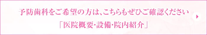 予防歯科をご希望の方は、こちらもぜひご確認ください 「医院概要・設備・院内紹介」